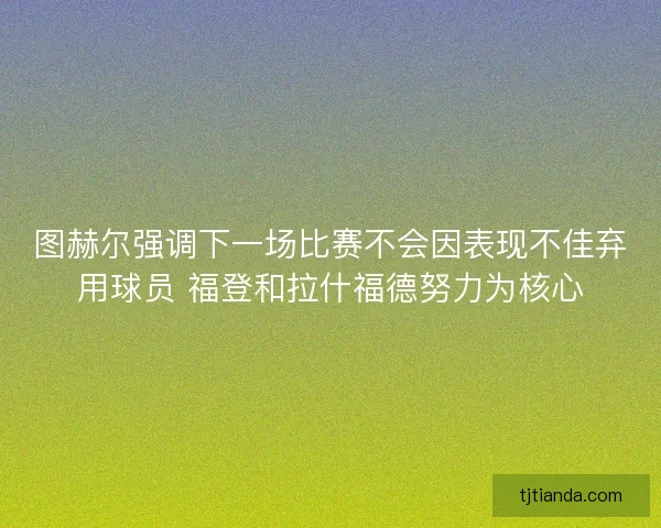 图赫尔强调下一场比赛不会因表现不佳弃用球员 福登和拉什福德努力为核心